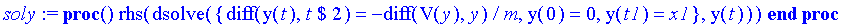 soly := proc () rhs(dsolve({diff(y(t),`$`(t,2)) = -diff(V(y),y)/m, y(0) = 0, y(t1) = x1},y(t))) end proc