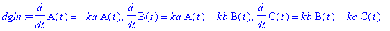 dgln := diff(A(t),t) = -ka*A(t), diff(B(t),t) = ka*A(t)-kb*B(t), diff(C(t),t) = kb*B(t)-kc*C(t)