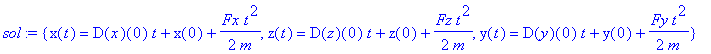 sol := {x(t) = D(x)(0)*t+x(0)+1/2*Fx*t^2/m, z(t) = D(z)(0)*t+z(0)+1/2*Fz*t^2/m, y(t) = D(y)(0)*t+y(0)+1/2*Fy*t^2/m}