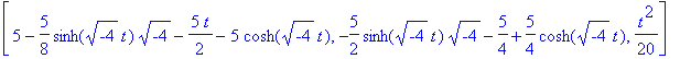 [5-5/8*sinh((-4)^(1/2)*t)*(-4)^(1/2)-5/2*t-5*cosh((-4)^(1/2)*t), -5/2*sinh((-4)^(1/2)*t)*(-4)^(1/2)-5/4+5/4*cosh((-4)^(1/2)*t), 1/20*t^2]