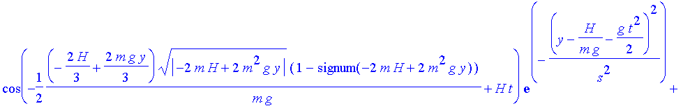 rpsiint := exp(-1/2*(-2/3*H+2/3*m*g*y)*abs(-2*m*H+2*m^2*g*y)^(1/2)*(1+signum(-2*m*H+2*m^2*g*y))/m/g)*cos(-1/2*(-2/3*H+2/3*m*g*y)*abs(-2*m*H+2*m^2*g*y)^(1/2)*(1-signum(-2*m*H+2*m^2*g*y))/m/g+H*t)*exp(-(...