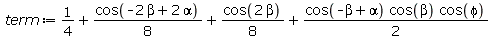 Typesetting:-mprintslash([term := `+`(`/`(1, 4), `*`(`/`(1, 8), `*`(cos(`+`(`-`(`*`(2, `*`(beta))), `*`(2, `*`(alpha)))))), `*`(`/`(1, 8), `*`(cos(`+`(`*`(2, `*`(beta)))))), `*`(`/`(1, 2), `*`(cos(`+`...