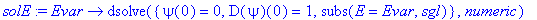 solE := proc (Evar) options operator, arrow; dsolve({psi(0) = 0, D(psi)(0) = 1, subs(E = Evar,sgl)},numeric) end proc