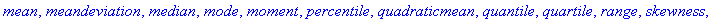 [coefficientofvariation, count, countmissing, covariance, decile, geometricmean, harmonicmean, kurtosis, linearcorrelation, mean, meandeviation, median, mode, moment, percentile, quadraticmean, quantil...