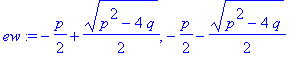 ew := -1/2*p+1/2*(p^2-4*q)^(1/2), -1/2*p-1/2*(p^2-4*q)^(1/2)